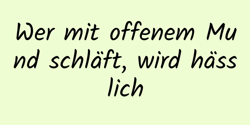 Wer mit offenem Mund schläft, wird hässlich