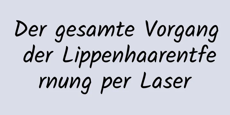 Der gesamte Vorgang der Lippenhaarentfernung per Laser