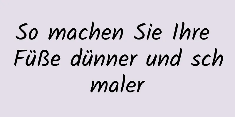 So machen Sie Ihre Füße dünner und schmaler