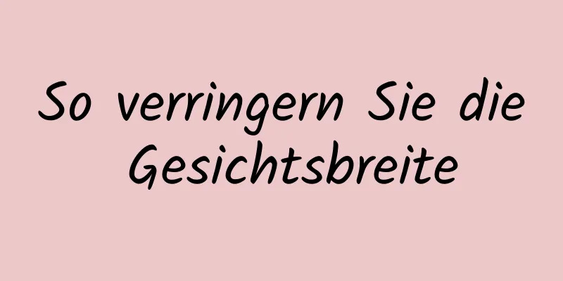 So verringern Sie die Gesichtsbreite