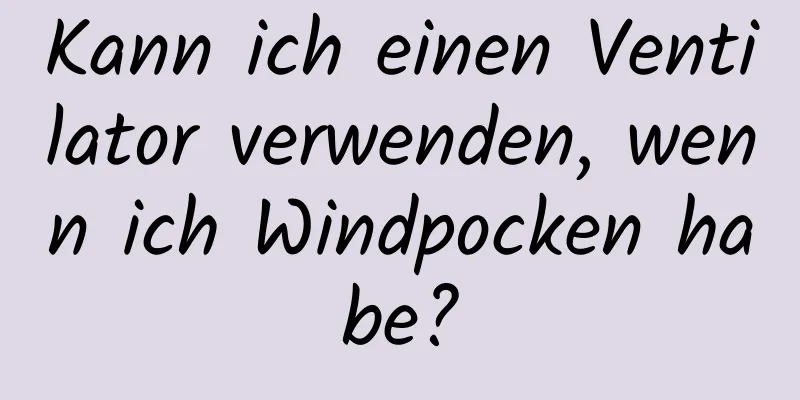 Kann ich einen Ventilator verwenden, wenn ich Windpocken habe?
