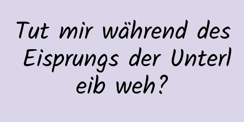 Tut mir während des Eisprungs der Unterleib weh?