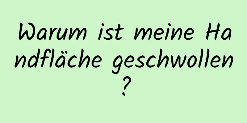 Warum ist meine Handfläche geschwollen?
