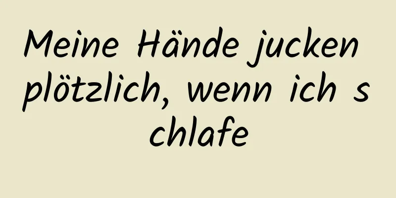 Meine Hände jucken plötzlich, wenn ich schlafe