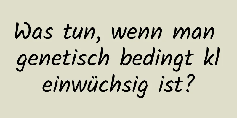 Was tun, wenn man genetisch bedingt kleinwüchsig ist?