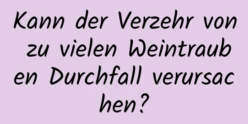Kann der Verzehr von zu vielen Weintrauben Durchfall verursachen?