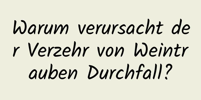 Warum verursacht der Verzehr von Weintrauben Durchfall?