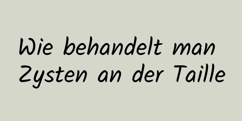Wie behandelt man Zysten an der Taille