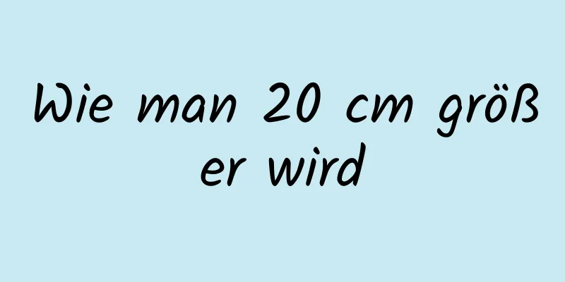 Wie man 20 cm größer wird