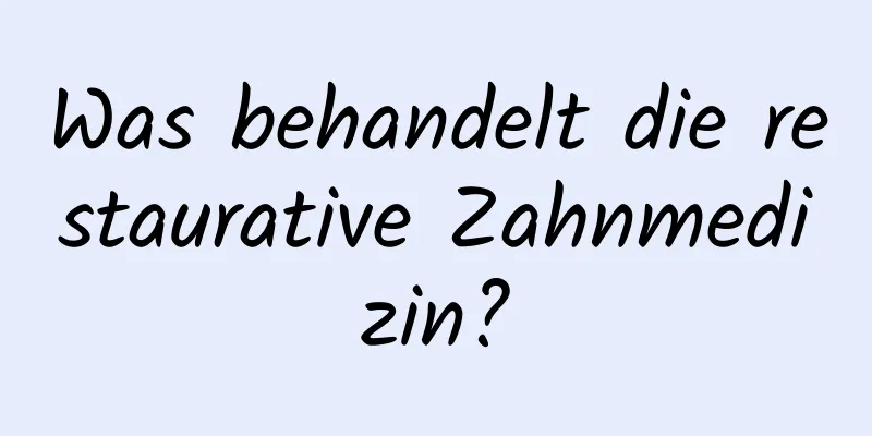 Was behandelt die restaurative Zahnmedizin?