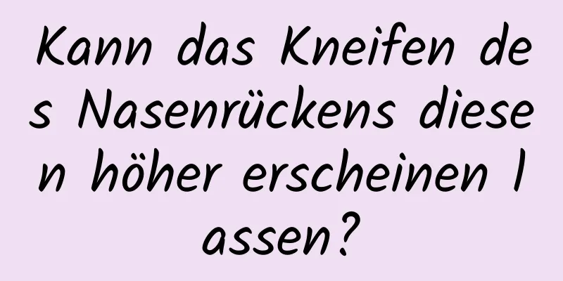 Kann das Kneifen des Nasenrückens diesen höher erscheinen lassen?