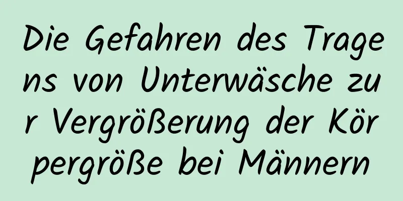 Die Gefahren des Tragens von Unterwäsche zur Vergrößerung der Körpergröße bei Männern