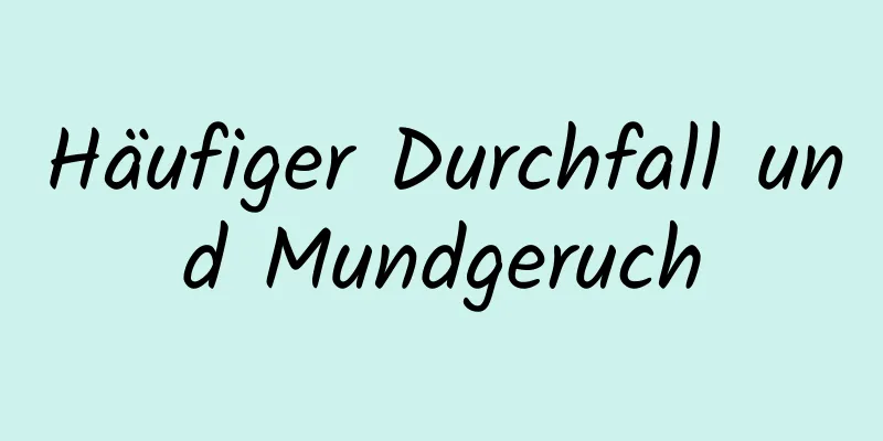 Häufiger Durchfall und Mundgeruch