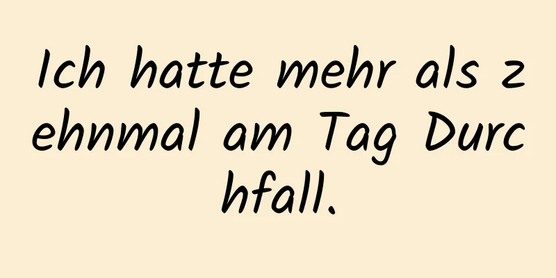 Ich hatte mehr als zehnmal am Tag Durchfall.