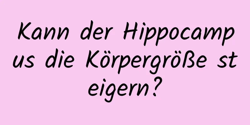 Kann der Hippocampus die Körpergröße steigern?