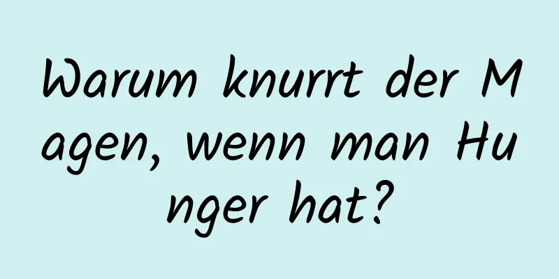 Warum knurrt der Magen, wenn man Hunger hat?