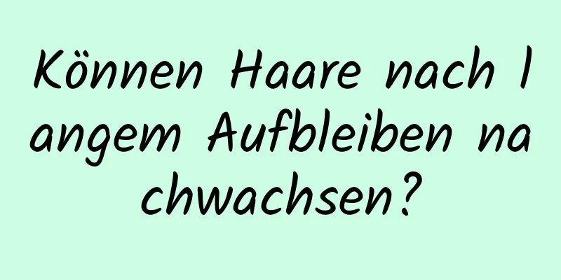 Können Haare nach langem Aufbleiben nachwachsen?