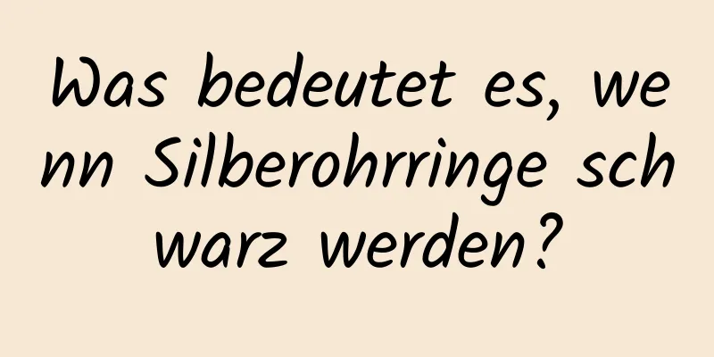 Was bedeutet es, wenn Silberohrringe schwarz werden?