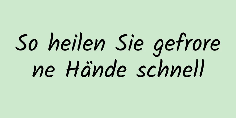 So heilen Sie gefrorene Hände schnell