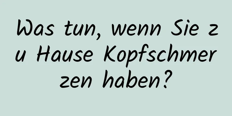 Was tun, wenn Sie zu Hause Kopfschmerzen haben?