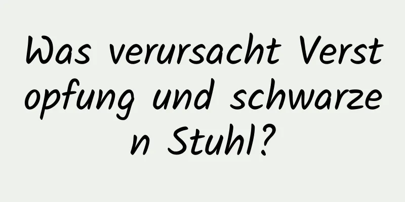 Was verursacht Verstopfung und schwarzen Stuhl?