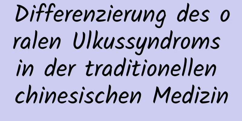 Differenzierung des oralen Ulkussyndroms in der traditionellen chinesischen Medizin