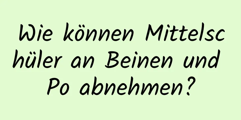 Wie können Mittelschüler an Beinen und Po abnehmen?