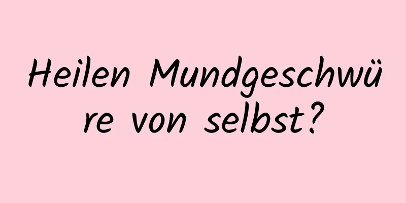Heilen Mundgeschwüre von selbst?