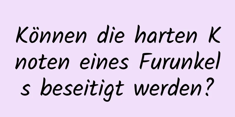 Können die harten Knoten eines Furunkels beseitigt werden?