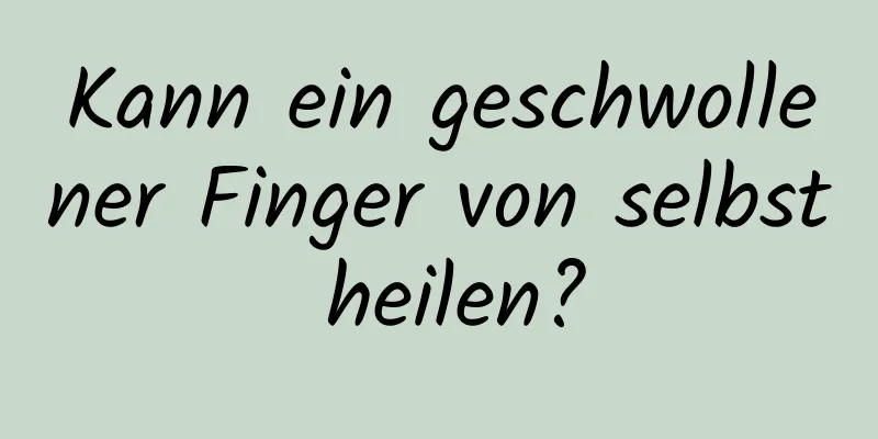 Kann ein geschwollener Finger von selbst heilen?