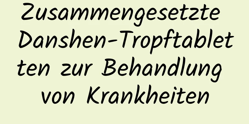 Zusammengesetzte Danshen-Tropftabletten zur Behandlung von Krankheiten
