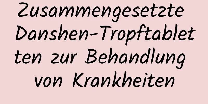 Zusammengesetzte Danshen-Tropftabletten zur Behandlung von Krankheiten