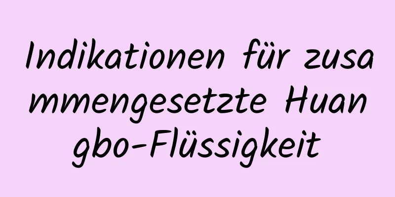 Indikationen für zusammengesetzte Huangbo-Flüssigkeit