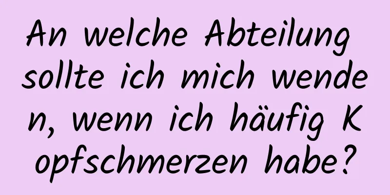 An welche Abteilung sollte ich mich wenden, wenn ich häufig Kopfschmerzen habe?