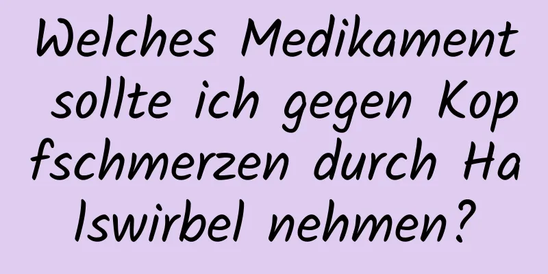 Welches Medikament sollte ich gegen Kopfschmerzen durch Halswirbel nehmen?