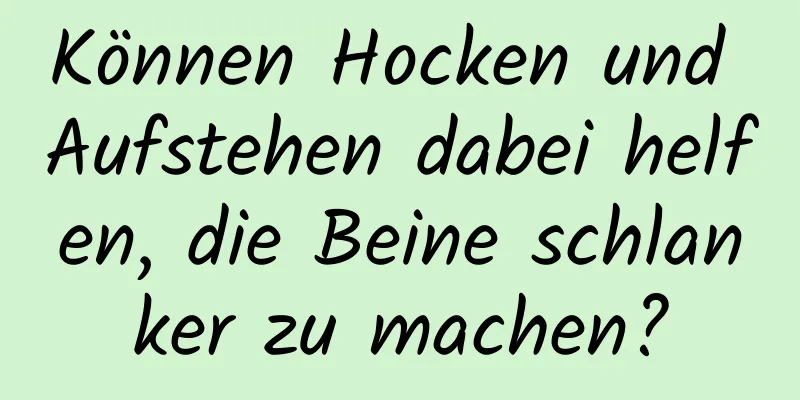 Können Hocken und Aufstehen dabei helfen, die Beine schlanker zu machen?