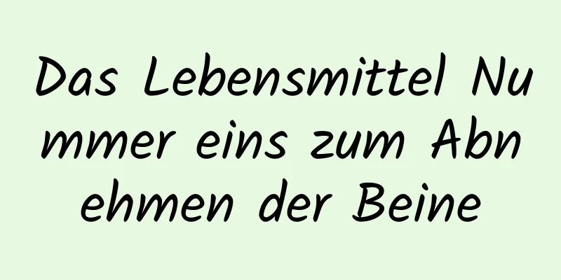 Das Lebensmittel Nummer eins zum Abnehmen der Beine