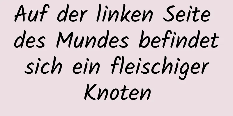 Auf der linken Seite des Mundes befindet sich ein fleischiger Knoten
