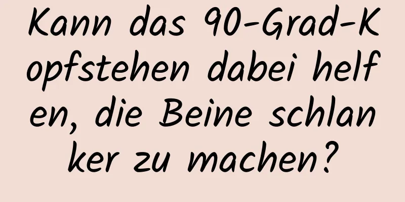 Kann das 90-Grad-Kopfstehen dabei helfen, die Beine schlanker zu machen?