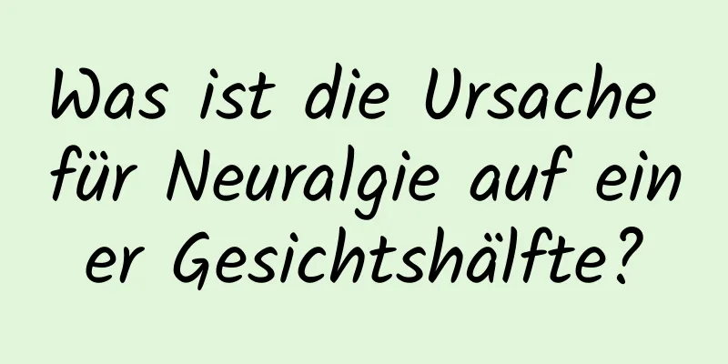 Was ist die Ursache für Neuralgie auf einer Gesichtshälfte?