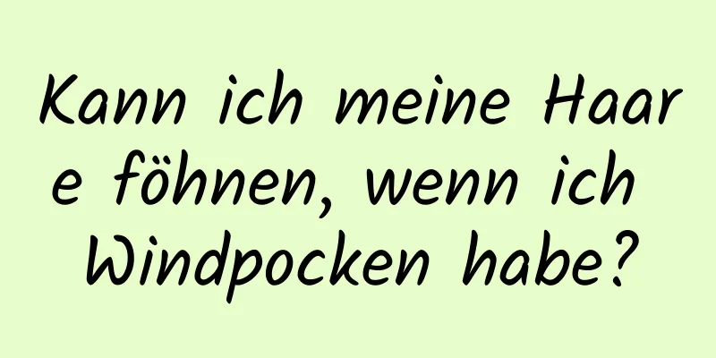 Kann ich meine Haare föhnen, wenn ich Windpocken habe?