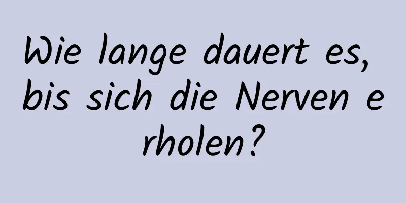 Wie lange dauert es, bis sich die Nerven erholen?