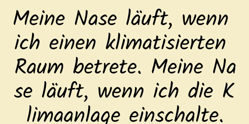 Meine Nase läuft, wenn ich einen klimatisierten Raum betrete. Meine Nase läuft, wenn ich die Klimaanlage einschalte.