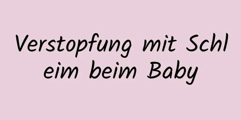 Verstopfung mit Schleim beim Baby