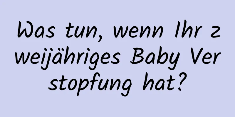 Was tun, wenn Ihr zweijähriges Baby Verstopfung hat?