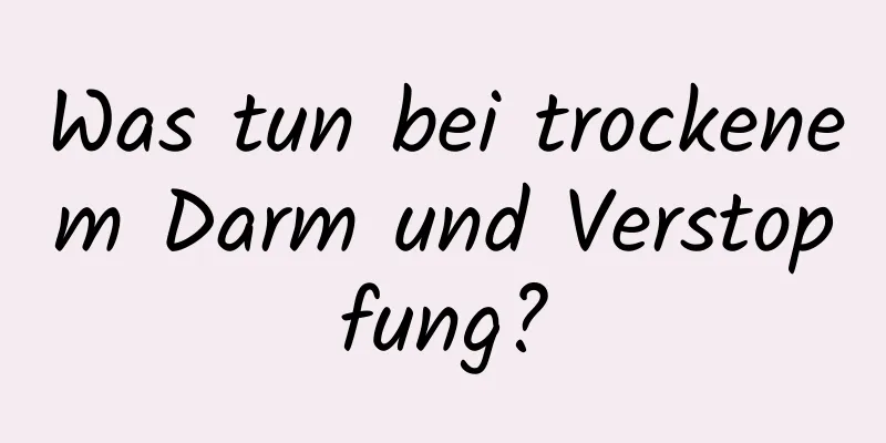Was tun bei trockenem Darm und Verstopfung?