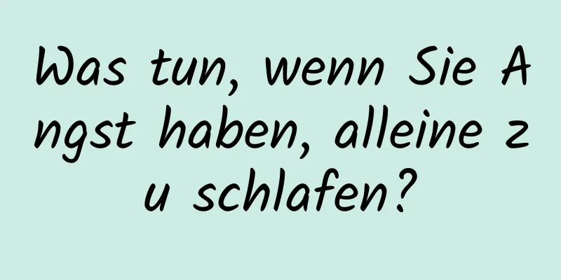 Was tun, wenn Sie Angst haben, alleine zu schlafen?