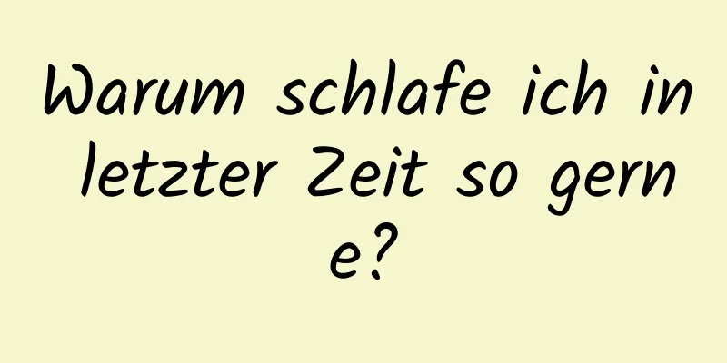Warum schlafe ich in letzter Zeit so gerne?