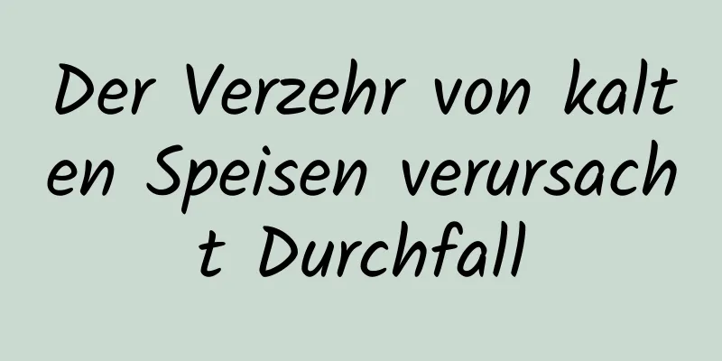 Der Verzehr von kalten Speisen verursacht Durchfall