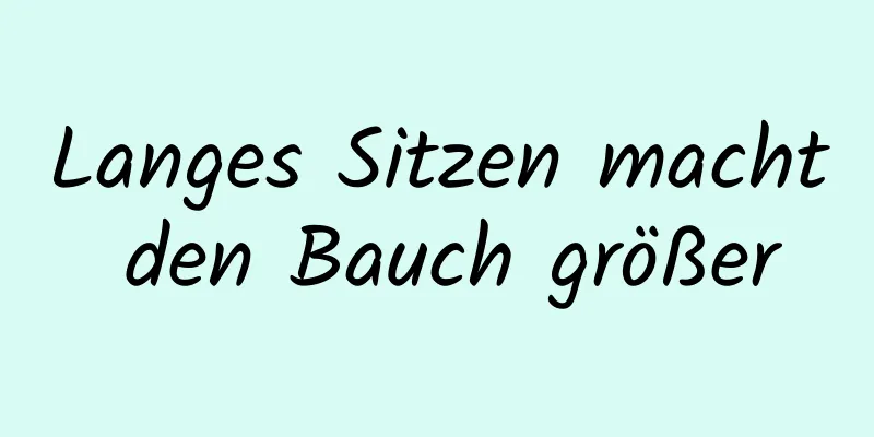 Langes Sitzen macht den Bauch größer